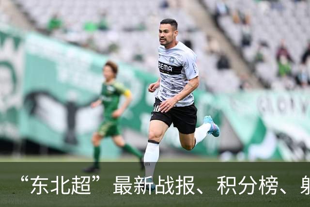 “东北超”最新战报、积分榜、射手榜来了！