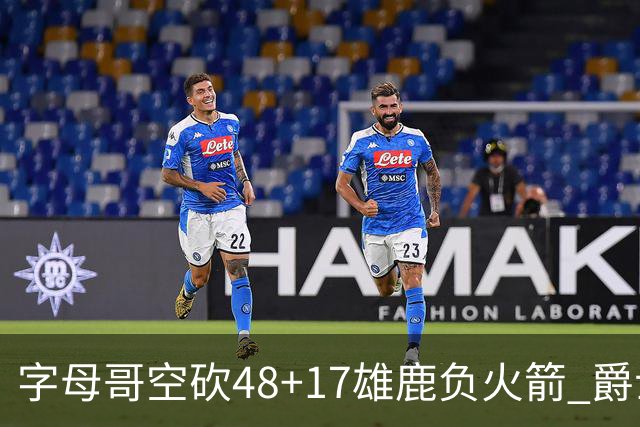 字母哥空砍48+17雄鹿负火箭 爵士力克无帝76人